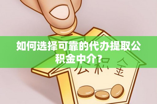 壮围如何选择可靠的代办提取公积金中介？