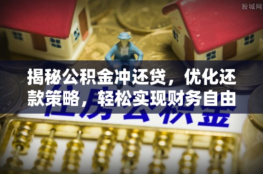 壮围揭秘公积金冲还贷，优化还款策略，轻松实现财务自由